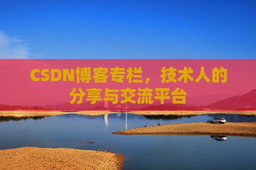 CSDN博客专栏，技术人的分享与交流平台